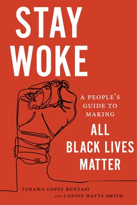 Stay Woke: A People's Guide to Making All Black Lives Matter By Tehama Lopez Bunyasi, Candis Watts Smith Cover Image