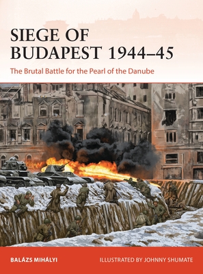 Siege of Budapest 1944–45: The Brutal Battle for the Pearl of the Danube (Campaign) By Balázs Mihályi, Johnny Shumate (Illustrator) Cover Image