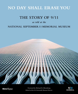 No Day Shall Erase You: The Story of 9/11 as Told at the September 11 Museum By Alice M. Greenwald, Michael R. Bloomberg (Foreword by) Cover Image