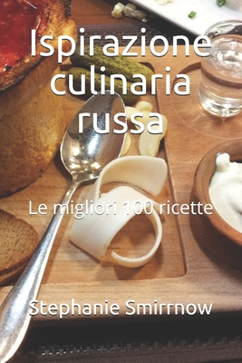 Ispirazione culinaria russa: Le migliori 100 ricette By Feodora Iwanowitsch, La Cucina Russa, Filippo Rossi Cover Image