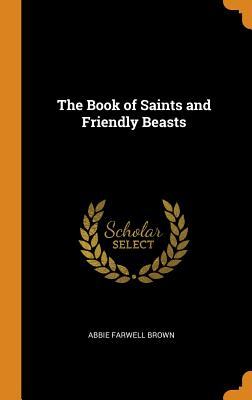 The Book of Saints and Friendly Beasts By Abbie Farwell Brown Cover Image