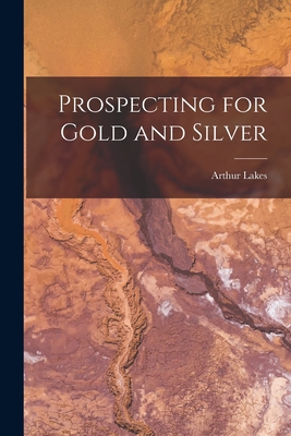 Prospecting for Gold and Silver [microform] By Arthur B. 1844 Lakes (Created by) Cover Image