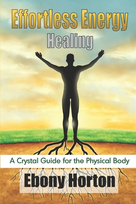 Effortless Energy Healing: A Crystal Guide For The Physical Body By Ebony Horton Cover Image