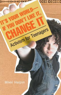 It's Your World--If You Don't Like It, Change It: Activism for Teenagers By Mikki Halpin Cover Image