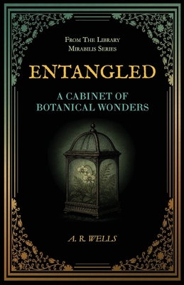 Entangled: A Cabinet of Botanical Wonders By A. R. Wells Cover Image