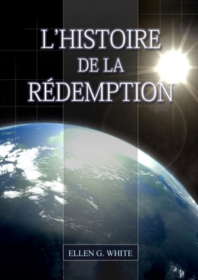L'Histoire de la Redemption: (La Grande Controverse condensé dans un livre, le ministère de la guérison, le conflit du péché expliqué en détail) By Ellen G. White Cover Image