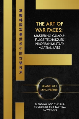 The Art of War Faces: Mastering Camouflage Techniques in Korean Military Martial Arts: Blending into the Surroundings for Tactical Advantage Cover Image