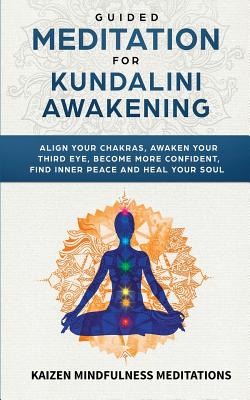 Guided Meditation for Kundalini Awakening: Align Your Chakras, Awaken Your Third Eye, Become More Confident, Find Inner Peace, Develop Mindfulness, an By Kaizen Mindfulness Meditations Cover Image