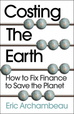 Costing the Earth: How to Fix Finance to Save the Planet By Eric Archambeau Cover Image