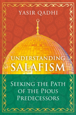 Understanding Salafism: Seeking the Path of the Pious Predecessors By Yasir Qadhi Cover Image