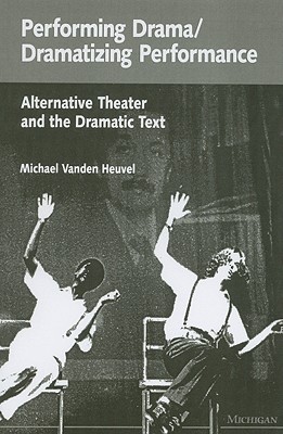 Performing Drama/Dramatizing Performance: Alternative Theater and the Dramatic Text (Theater: Theory/Text/Performance)