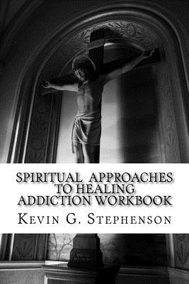 Spiritual Approaches to Healing Addiction Workbook By Kevin G. Stephenson Cover Image