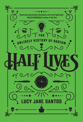 Half Lives: The Unlikely History of Radium By Lucy Jane Santos Cover Image
