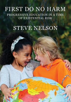 First, Do No Harm: Progressive Education in a Time of Existential Risk By Steve Nelson Cover Image