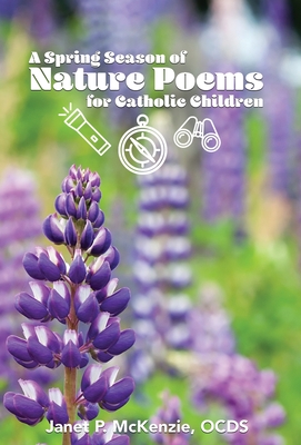 A Spring Season of Nature Poems for Catholic Children By Janet P. McKenzie (Compiled by) Cover Image