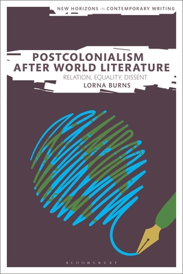 Postcolonialism After World Literature: Relation, Equality, Dissent (New Horizons in Contemporary Writing) By Lorna Burns, Bryan Cheyette (Editor), Martin Paul Eve (Editor) Cover Image