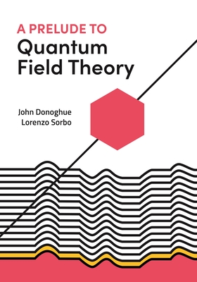 A Prelude to Quantum Field Theory By John Donoghue, Lorenzo Sorbo Cover Image
