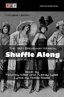 Shuffle Along: The 1921 Broadway Musical: Complete Libretto By Aubrey Lyles, Noble Sissle, Flournoy Miller Cover Image