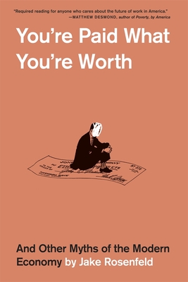 You're Paid What You're Worth: And Other Myths of the Modern Economy By Jake Rosenfeld Cover Image