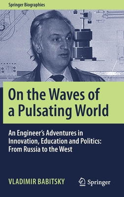 On the Waves of a Pulsating World: An Engineer's Adventures in Innovation, Education and Politics: From Russia to the West (Springer Biographies) By Vladimir Babitsky, Alex Gruzenberg (Translator) Cover Image