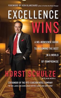 Excellence Wins: A No-Nonsense Guide to Becoming the Best in a World of Compromise By Horst Schulze, Dean Merrill (With), Ken Blanchard (Foreword by) Cover Image