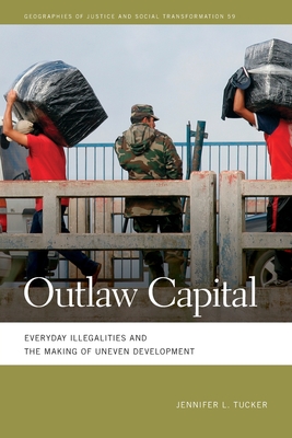 Outlaw Capital: Everyday Illegalities and the Making of Uneven Development (Geographies of Justice and Social Transformation)