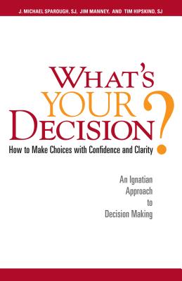 What's Your Decision?: How to Make Choices with Confidence and Clarity: An Ignatian Approach to Decision Making By Father J. Michael Sparough, SJ, Jim Manney, Father Tim Hipskind, SJ Cover Image