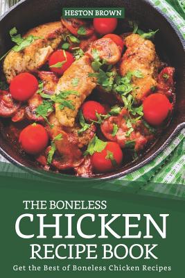 The Boneless Chicken Recipe Book: Get the Best of Boneless Chicken Recipes By Heston Brown Cover Image