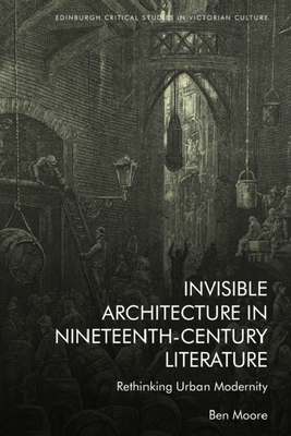 Invisible Architecture in Nineteenth-Century Literature: Rethinking Urban Modernity (Edinburgh Critical Studies in Victorian Culture) Cover Image