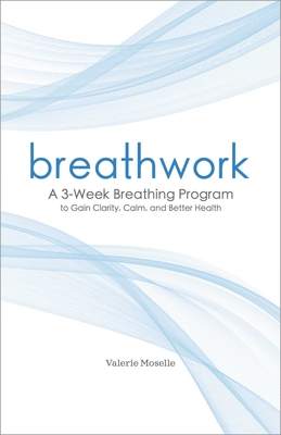 Breathwork: A 3-Week Breathing Program to Gain Clarity, Calm, and Better Health By Valerie Moselle Cover Image