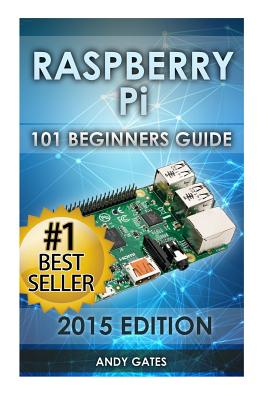 Raspberry Pi: 101 Beginners Guide: The Definitive Step by Step guide for what you need to know to get started By Andy Gates Cover Image
