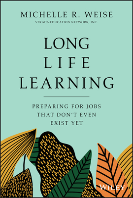 Long Life Learning: Preparing for Jobs That Don't Even Exist Yet By Michelle R. Weise Cover Image