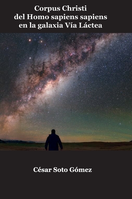 Corpus Christi del Homo Sapiens sapiens en la galaxia Vía Láctea: Ein Buch für Alle und Keinen By Cesar Eugenio Soto Gómez Cover Image
