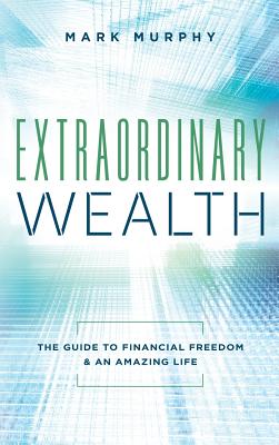 Extraordinary Wealth: The Guide To Financial Freedom & An Amazing Life By Mark Murphy Cover Image