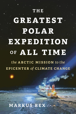 The Greatest Polar Expedition of All Time: The Arctic Mission to the Epicenter of Climate Change By Markus Rex, Sarah Pybus (Translator) Cover Image
