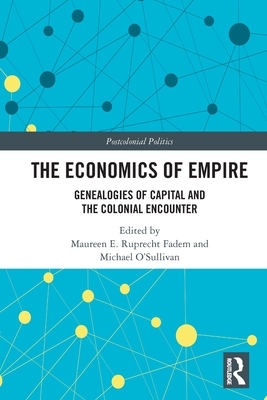 The Economics of Empire: Genealogies of Capital and the Colonial Encounter (Postcolonial Politics) By Maureen E. Ruprecht Fadem (Editor), Michael O'Sullivan (Editor) Cover Image