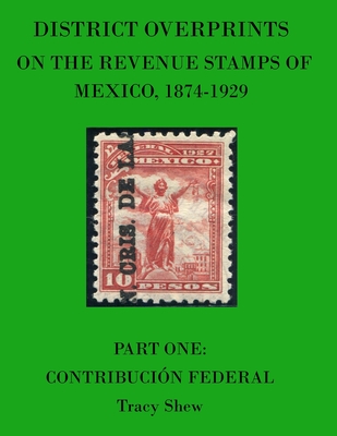 District Overprints on the Revenue Stamps of Mexico, 1874-1929: Part One: Contribución Federal By Tracy Shew Cover Image