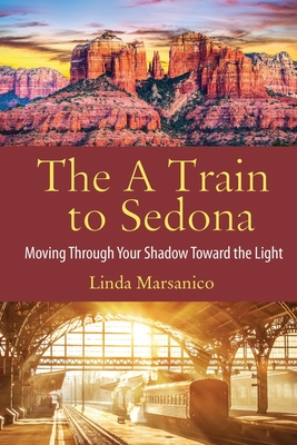 The A Train to Sedona: Moving Through Your Shadow Toward the Light Cover Image