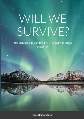 Will We Survive?: The incredible tale of the 1914-17 transantarctic expedition By Ernest Shackleton Cover Image