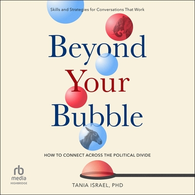 Beyond Your Bubble: How to Connect Across the Political Divide, Skills and Strategies for Conversations That Work Cover Image