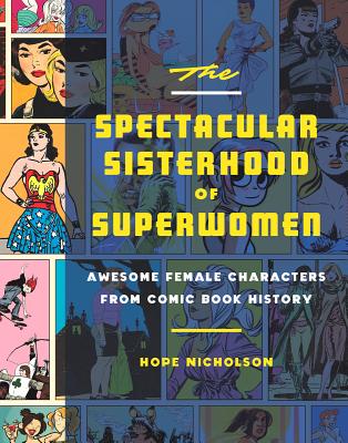 The Spectacular Sisterhood of Superwomen: Awesome Female Characters from Comic Book History By Hope Nicholson Cover Image