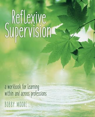 Reflexive Supervision: a workbook for learning within and across professions By Bobby Moore Cover Image