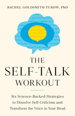 The Self-Talk Workout: Six Science-Backed Strategies to Dissolve Self-Criticism and Transform the Voice in Your Head By Rachel Goldsmith Turow Cover Image