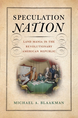Speculation Nation: Land Mania in the Revolutionary American Republic (Early American Studies)