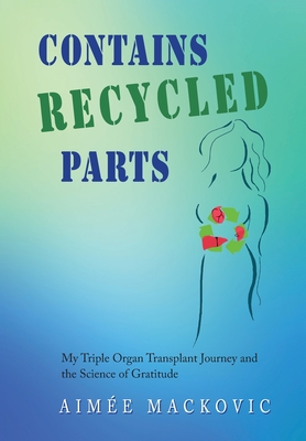 Contains Recycled Parts: My Triple Organ Transplant Journey and the Science of Gratitude Cover Image