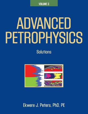 Advanced Petrophysics: Volume 3: Solutions By Ekwere J. Peters Phd Pe Cover Image