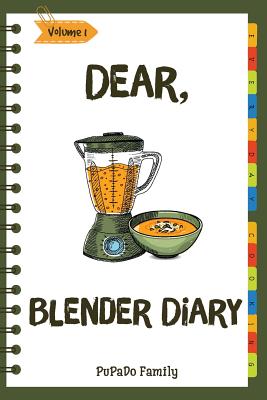 Dear, Blender Diary: Make An Awesome Month With 30 Best Blender Recipes! (Ninja Blender Cookbook, Blender Drinks Recipe Book, Organic Smoot By Pupado Family Cover Image