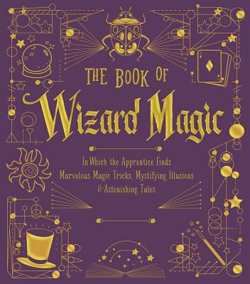 The Book of Wizard Magic: In Which the Apprentice Finds Marvelous Magic Tricks, Mystifying Illusions & Astonishing Tales Volume 3 Cover Image