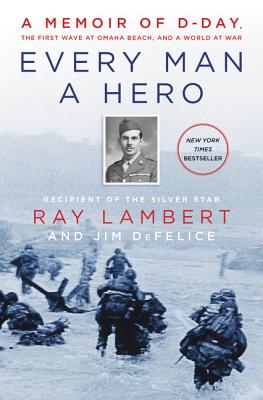 Every Man a Hero: A Memoir of D-Day, the First Wave at Omaha Beach, and a World at War By Ray Lambert, Jim DeFelice Cover Image