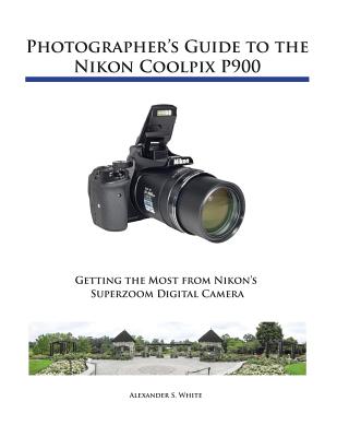 Photographer's Guide to the Nikon Coolpix P900 By Alexander S. White Cover Image